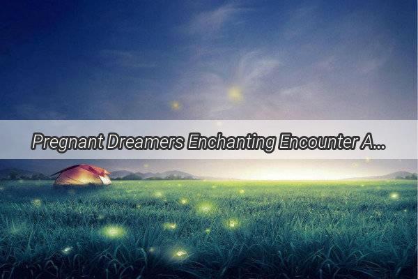 Pregnant Dreamers Enchanting Encounter A Furry Little Friend Whiskers Its Way into Her Dreams